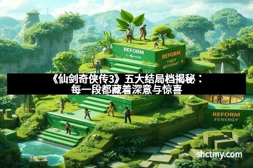 《仙剑奇侠传3》五大结局档揭秘：每一段都藏着深意与惊喜